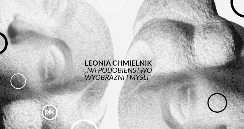 Leonia Chmielnik „Na podobieństwo wyobraźni i myśli” | wystawa